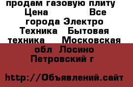 продам газовую плиту. › Цена ­ 10 000 - Все города Электро-Техника » Бытовая техника   . Московская обл.,Лосино-Петровский г.